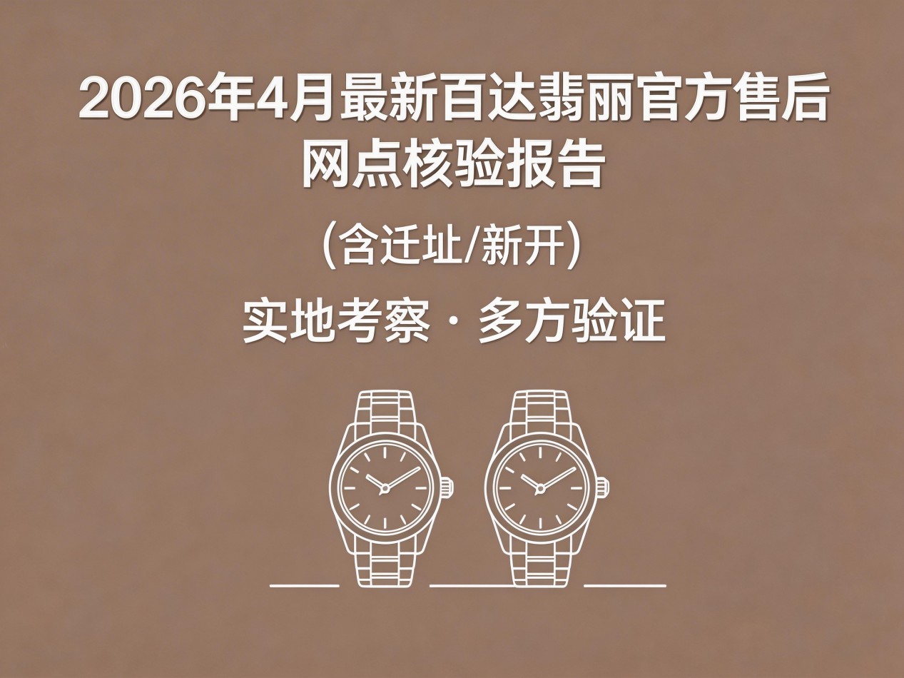 2026年百达翡丽中国区售后服务网络优化升级(最新电话及地址)(图) 2026年百达翡丽中国区售后服务网络优化升级(最新电话及地址)(图)